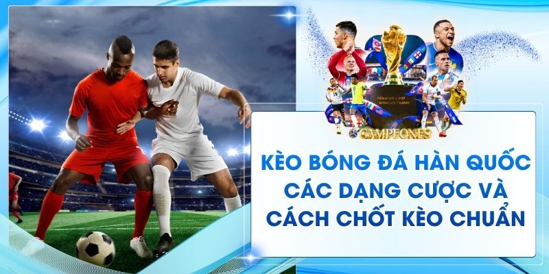 Kèo Bóng Đá Hàn Quốc - Các Dạng Cược Và Cách Chốt Kèo Chuẩn