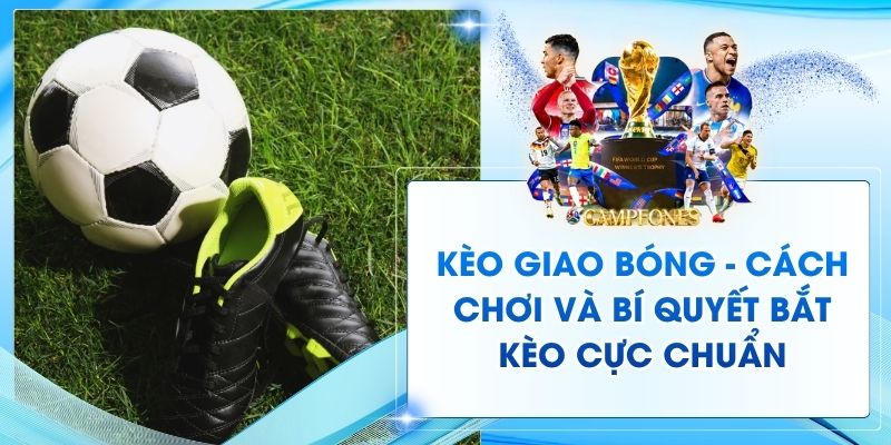 Kèo Giao Bóng - Cách Chơi Và Bí Quyết Bắt Kèo Cực Chuẩn