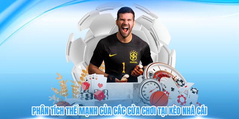 Phân tích thế mạnh của các cửa chơi tại kèo nhà cái