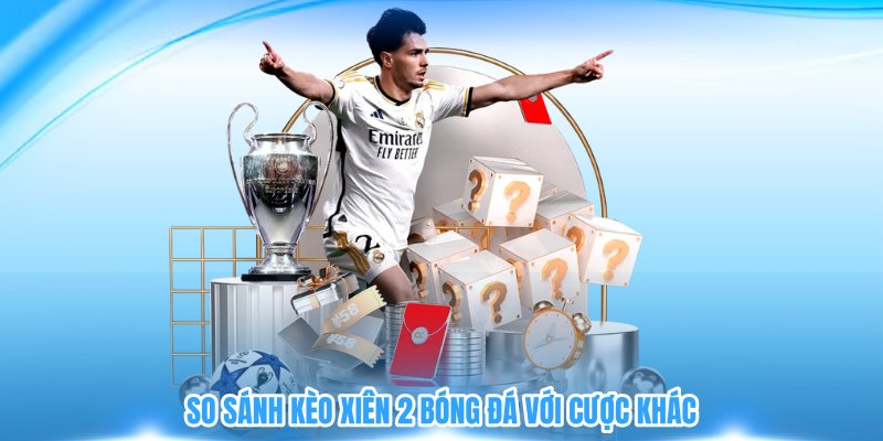 So sánh kèo xiên 2 vóng đá với các kèo cược phụ