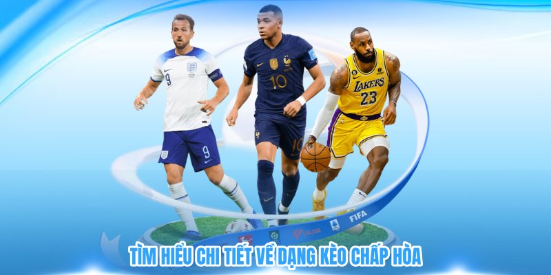 Tìm hiểu chi tiết về dạng kèo chấp hòa