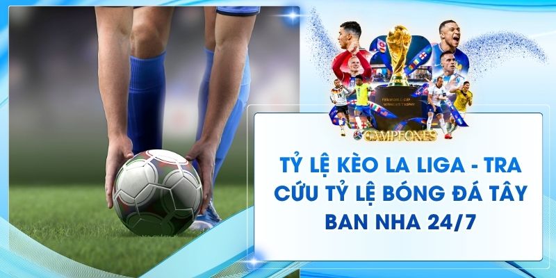 Tỷ Lệ Kèo La Liga - Tra Cứu Tỷ Lệ Bóng Đá Tây Ban Nha 24/7