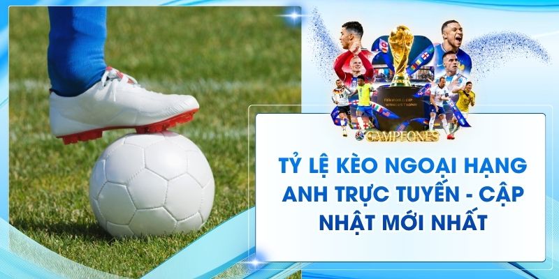 Tỷ Lệ Kèo Ngoại Hạng Anh Trực Tuyến - Cập Nhật Mới Nhất