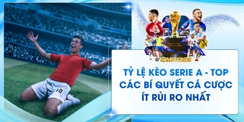 Tỷ Lệ Kèo Serie A - Top Các Bí Quyết Cá Cược Ít Rủi Ro Nhất